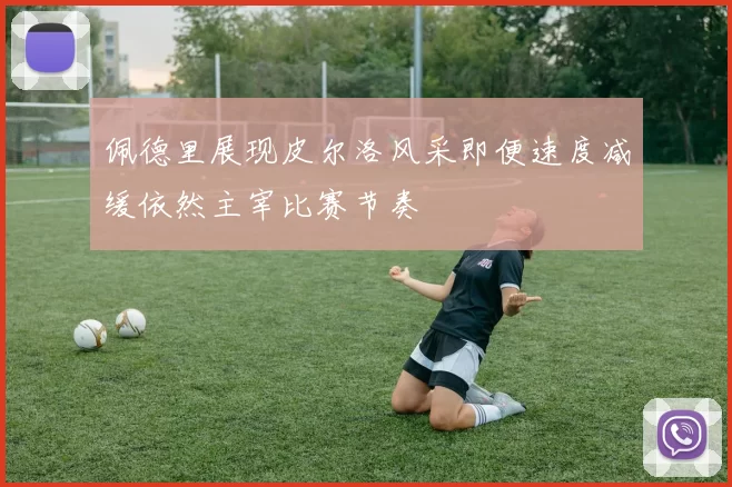 佩德里展现皮尔洛风采即便速度减缓依然主宰比赛节奏