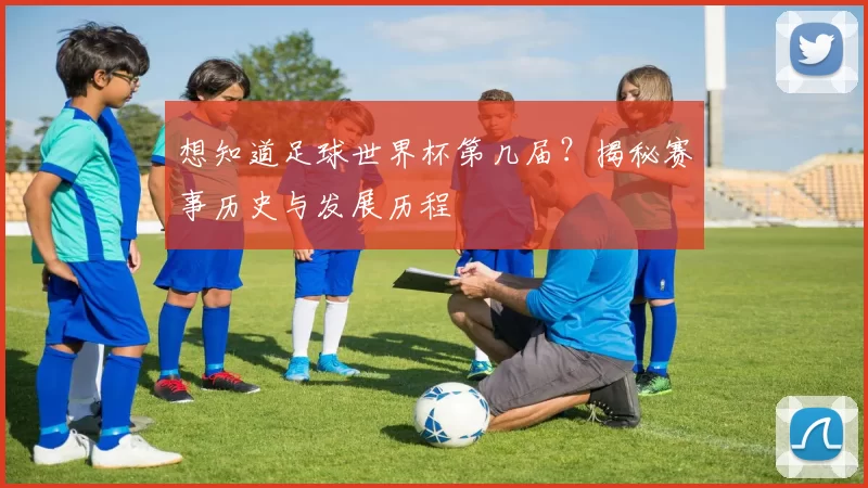 想知道足球世界杯第几届?揭秘赛事历史与发展历程