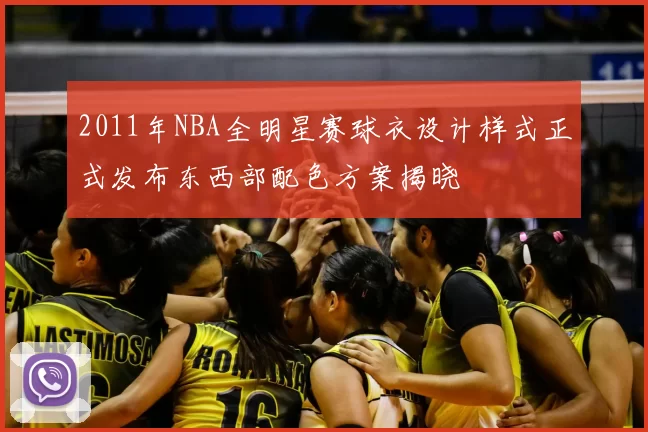 2011年NBA全明星赛球衣设计样式正式发布东西部配色方案揭晓